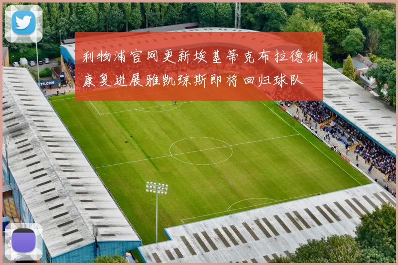 利物浦官网更新埃基蒂克布拉德利康复进展雅凯琼斯即将回归球队