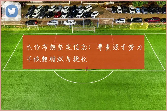 杰伦布朗坚定信念：尊重源于努力不依赖特权与捷径