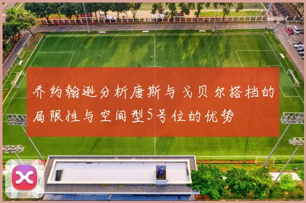 乔约翰逊分析唐斯与戈贝尔搭档的局限性与空间型5号位的优势